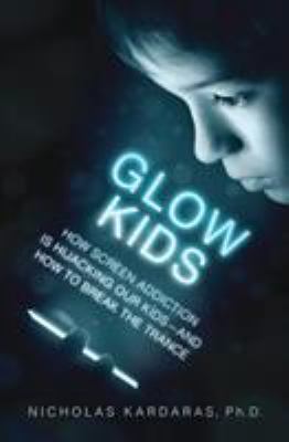 Glow kids : how screen addiction is hijacking our kids--and how to break the trance /