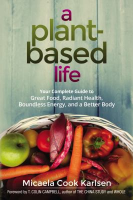 A plant-based life : your complete guide to great food, radiant health, boundless energy, and a better body /