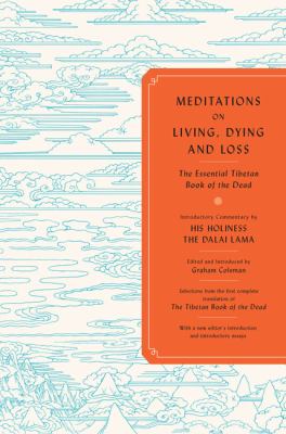 Meditations on living, dying, and loss : ancient knowledge for a modern world from the first complete translation of the Tibetan Book of the dead /