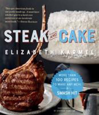 Steak and cake : more than 100 recipes to make any meal a smash hit /