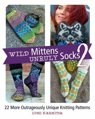 Wild mittens & unruly socks. 2 : 22 more outrageously unique knitting patterns /