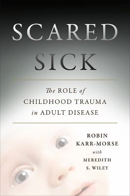 Scared sick : the role of childhood trauma in adult disease /