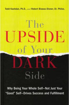 The upside of your dark side : why being your whole self--not just your "good" self--drives success and fulfillment /