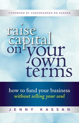 Raise capital on your own terms : how to fund your business without selling your soul /