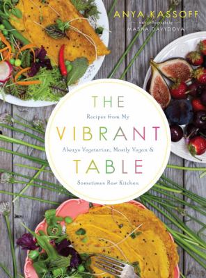 The vibrant table : recipes from my always vegetarian, mostly vegan, and sometimes raw kitchen /