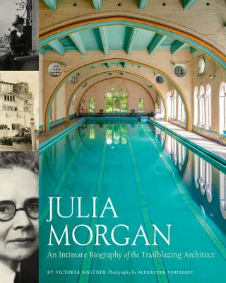 Julia Morgan : an intimate biography of the trailblazing architect /