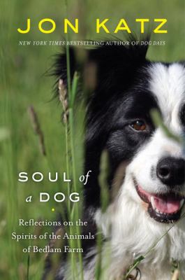 Soul of a dog : reflections on the spirits of the animals of Bedlam Farm /