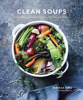 Clean soups : simple, nourishing recipes for health and vitality /
