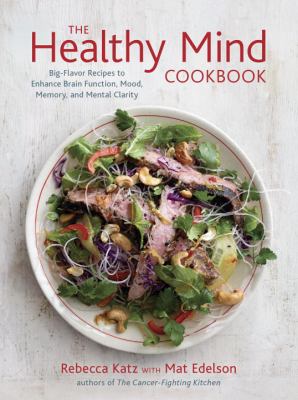 The healthy mind cookbook : big-flavor recipes to enhance brain function, mood, memory, and mental clarity /