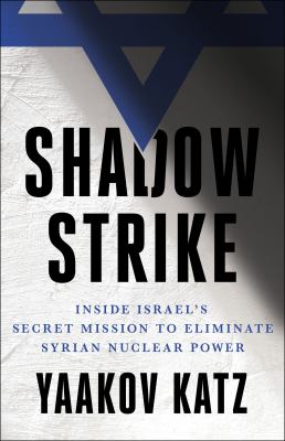 Shadow strike : inside Israel's secret mission to eliminate Syrian nuclear power /