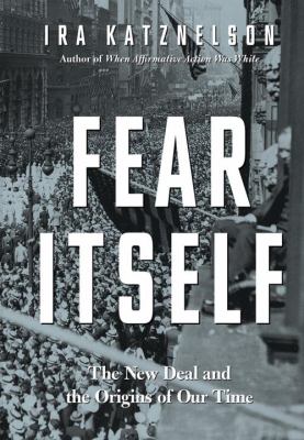 Fear itself : the New Deal and the origins of our time /