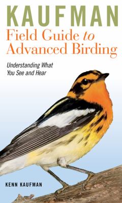 Kaufman field guide to advanced birding : understanding what you see and hear /