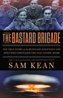 The bastard brigade : the true story of the renegade scientists and spies who sabotaged the Nazi atomic bomb /