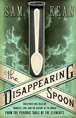 The disappearing spoon : and other true tales of madness, love, and the history of the world from the periodic table of the elements /