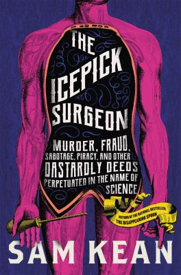 The icepick surgeon : murder, fraud, sabotage, piracy, and other dastardly deeds perpetrated in the name of science /