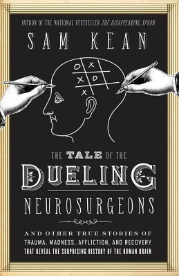 The tale of the dueling neurosurgeons : the history of the human brain as revealed by true stories of trauma, madness, and recovery /