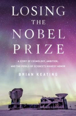 Losing the Nobel Prize : a story of cosmology, ambition, and the perils of science's highest honor /