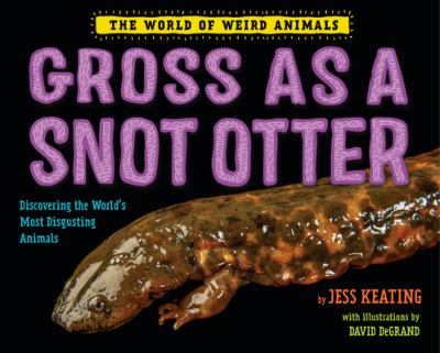 Gross as a snot otter : discovering the world's most disgusting animals /