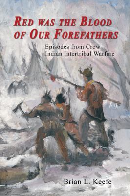 Red was the blood of our forefathers : episodes from Crow Indian intertribal warfare /