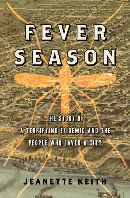 Fever season : the story of a terrifying epidemic and the people who saved a city /