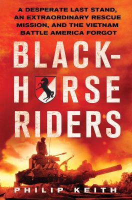 Blackhorse riders : a desperate last stand, an extraordinary rescue mission, and the Vietnam battle America forgot /