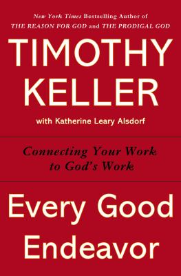 Every good endeavor : connecting your work to God's work /