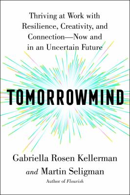 Tomorrowmind : thriving at work with resilience, creativity, and connection--now and in an uncertain future /