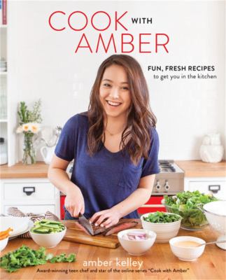Cook with Amber : fun, fresh recipes to get you in the kitchen /