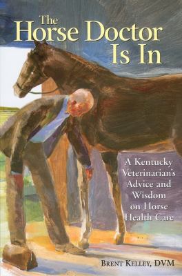 The horse doctor is in : a Kentucky veterinarian's advice and wisdom on horse health care /