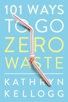 101 ways to go zero waste / Kathryn Kellogg.