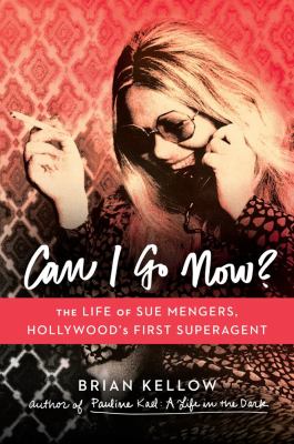 Can I go now? : the life of Sue Mengers, Hollywood's first superagent /