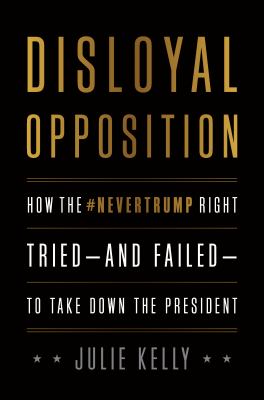 Disloyal opposition : how the #NeverTrump Right tried--and failed--to take down the president /