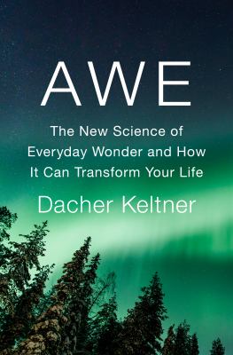 Awe : the new science of everyday wonder and how it can transform your life /