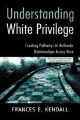 Understanding white privilege : creating pathways to authentic relationships across race /