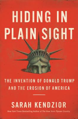 Hiding in plain sight : the invention of Donald Trump and the erosion of America /