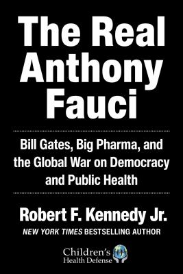 The real Anthony Fauci : Bill Gates, big pharma, and the global war on democracy and public health /
