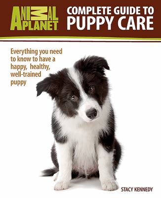 Complete guide to puppy care : everything you need to know to have a happy, healthy, well-trained puppy /