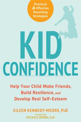 Kid confidence : help your child make friends, build resilience, and develop real self-esteem /