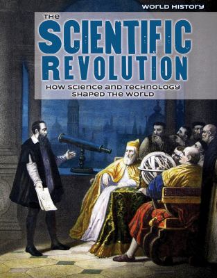 The scientific revolution : how science and technology shaped the world /