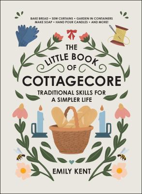 The little book of cottagecore : traditional skills for a simpler life /