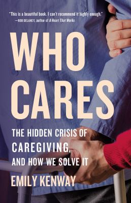 Who cares : the hidden crisis of caregiving, and how we solve it /