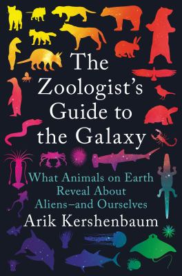 The zoologist's guide to the galaxy : what animals on Earth reveal about aliens--and ourselves /