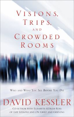 Visions, trips, and crowded rooms : who and what you see before you die /