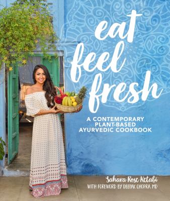 Eat feel fresh : a contemporary plant-based ayurvedic cookbook /