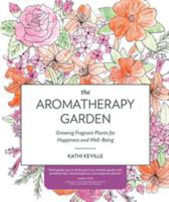The aromatherapy garden : growing fragrant plants for happiness and well-being /