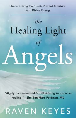 The healing light of angels : transforming your past, present, and future with divine energy /