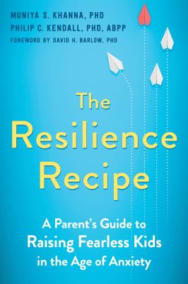 The resilience recipe : a parent's guide to raising fearless kids in the age of anxiety /
