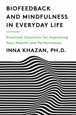 Biofeedback and mindfulness in everyday life : practical solutions for improving your health and performance /