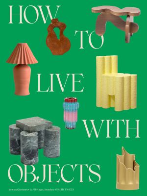 How to live with objects : a modern guide to more meaningful interiors /