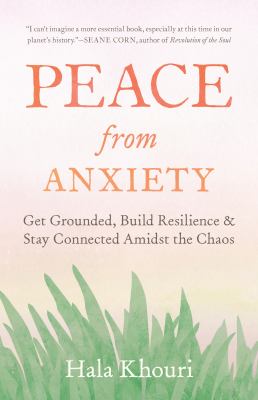 Peace from anxiety : get grounded, build resilience, and stay connected amidst the chaos /